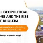 Global Geopolitical Tensions and the Rise of Dholera: Why Smart Investors Are Watching India’s New Industrial City